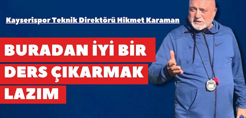 Kayserispor Teknik Direktörü Hikmet Karaman:  Buradan iyi bir ders çıkarmak lazım
